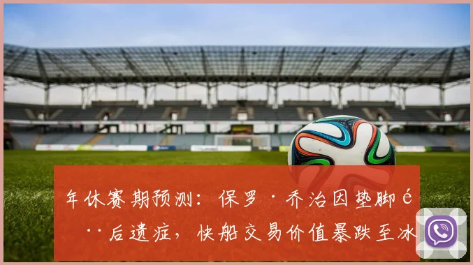 年休赛期预测:保罗·乔治因垫脚门后遗症,快船交易价值暴跌至冰点