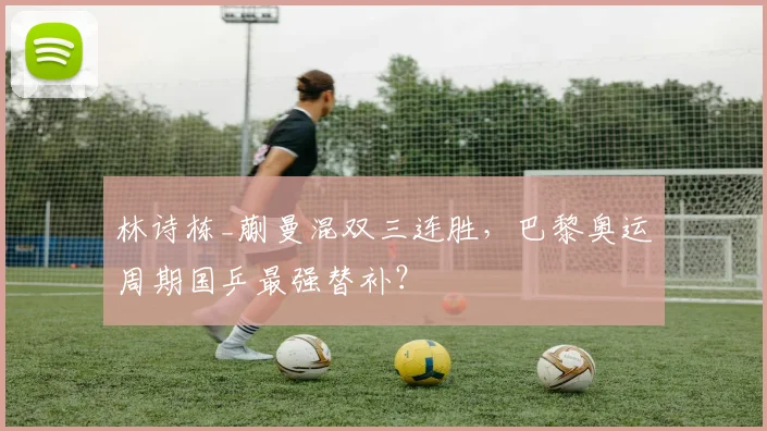 林诗栋_蒯曼混双三连胜,巴黎奥运周期国乒最强替补?