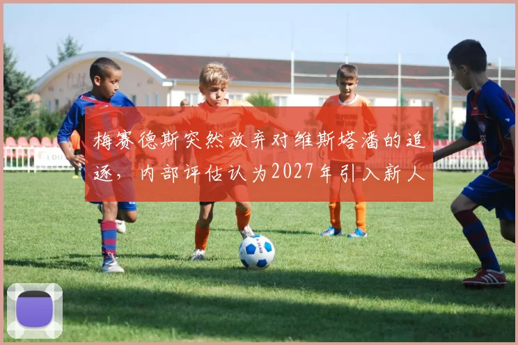 梅赛德斯突然放弃对维斯塔潘的追逐,内部评估认为2027年引入新人才更现实