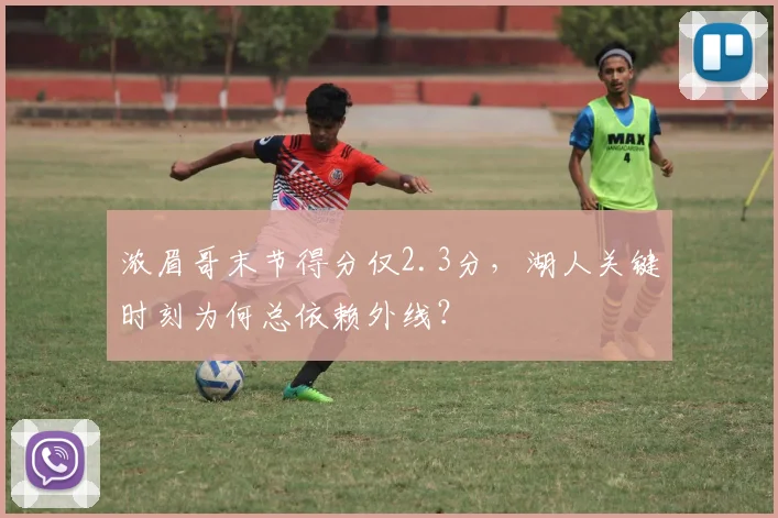 浓眉哥末节得分仅2.3分,湖人关键时刻为何总依赖外线?
